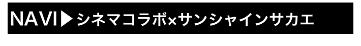 NAVI▶シネマコラボ×サンシャインサカエ