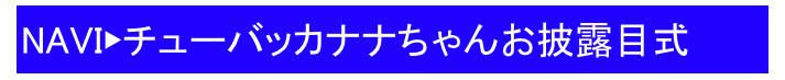 NAVI▶チューバッカナナちゃんお披露目式