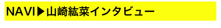 NAVI▶山崎紘菜インタビュー