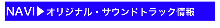 NAVI▶オリジナル・サウンドトラック情報