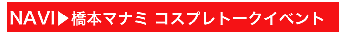 NAVI▶橋本マナミ コスプレトークイベント