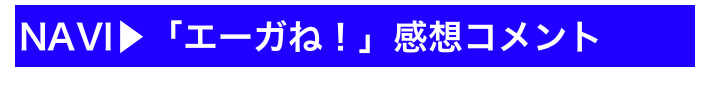 NAVI▶「エーガね！」感想コメント