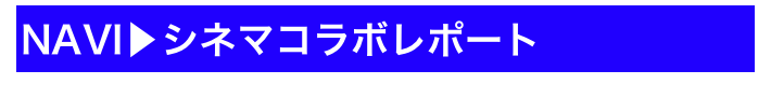 NAVI▶シネマコラボレポート