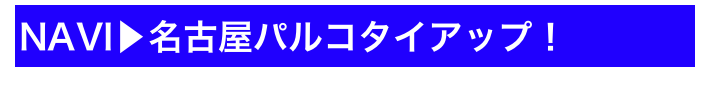 NAVI▶名古屋パルコタイアップ！