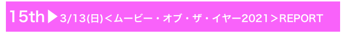 15th▶3/13(日)＜ムービー・オブ・ザ・イヤー2021＞REPORT