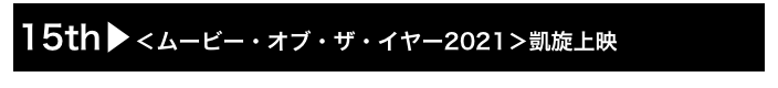15th▶＜ムービー・オブ・ザ・イヤー2021＞凱旋上映