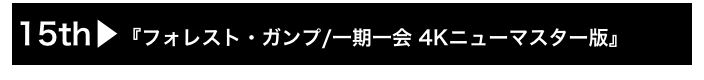 15th▶『フォレスト・ガンプ/一期一会 4Kニューマスター版』