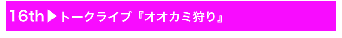 16th▶トークライブ『オオカミ狩り』