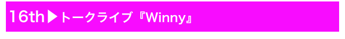 16th▶トークライブ『Winny』