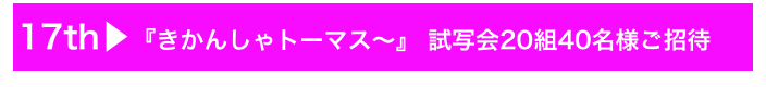 17th▶『きかんしゃトーマス〜』 試写会20組40名様ご招待