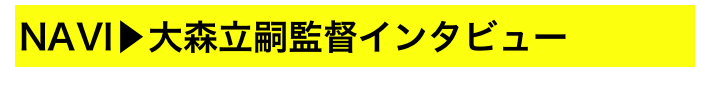 NAVI▶大森立嗣監督インタビュー