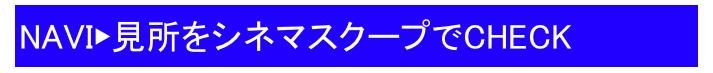 NAVI▶見所をシネマスクープでCHECK