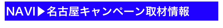 NAVI▶名古屋キャンペーン取材情報