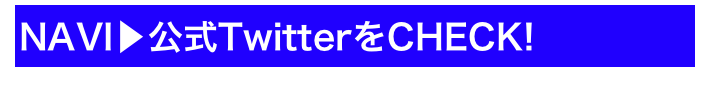 NAVI▶公式TwitterをCHECK!