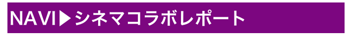 NAVI▶シネマコラボレポート