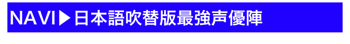 NAVI▶日本語吹替版最強声優陣