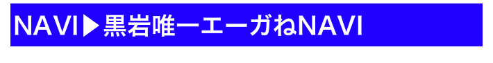 NAVI▶黒岩唯一エーガねNAVI