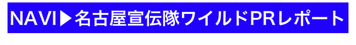 NAVI▶名古屋宣伝隊ワイルドPRレポート