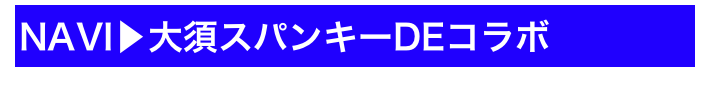 NAVI▶大須スパンキーDEコラボ