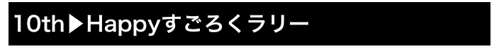 10th▶Happyすごろくラリー