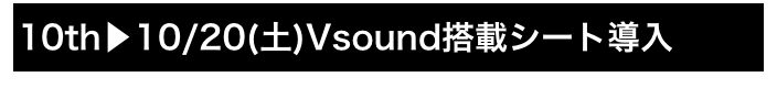 10th▶10/20(土)Vsound搭載シート導入