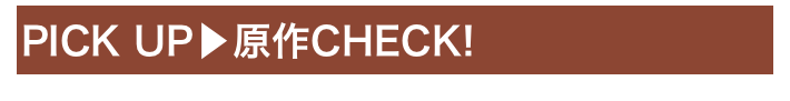 PICK UP▶原作CHECK!